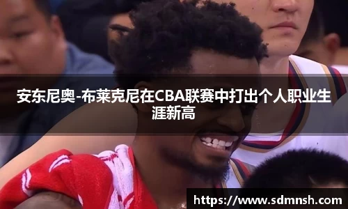 安东尼奥-布莱克尼在CBA联赛中打出个人职业生涯新高
