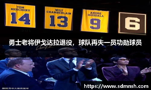 勇士老将伊戈达拉退役，球队再失一员功勋球员