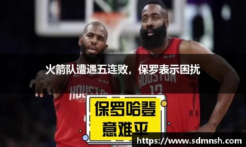 火箭队遭遇五连败，保罗表示困扰