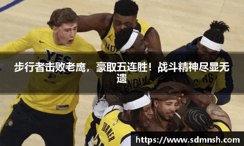 步行者击败老鹰，豪取五连胜！战斗精神尽显无遗