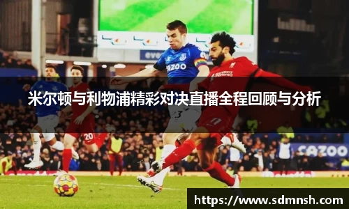 米尔顿与利物浦精彩对决直播全程回顾与分析
