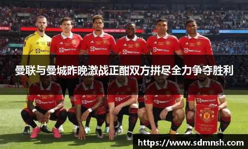 曼联与曼城昨晚激战正酣双方拼尽全力争夺胜利
