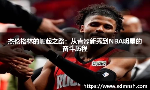 杰伦格林的崛起之路：从青涩新秀到NBA明星的奋斗历程