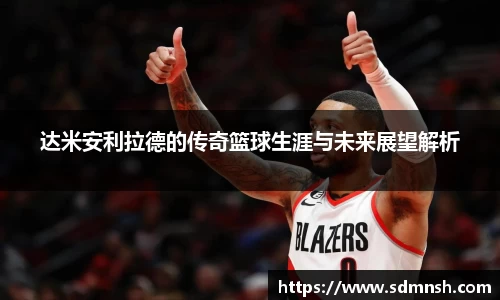 达米安利拉德的传奇篮球生涯与未来展望解析