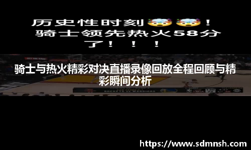 骑士与热火精彩对决直播录像回放全程回顾与精彩瞬间分析