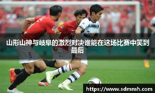 山形山神与岐阜的激烈对决谁能在这场比赛中笑到最后