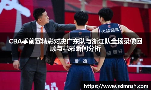 CBA季前赛精彩对决广东队与浙江队全场录像回顾与精彩瞬间分析