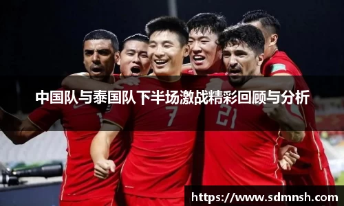中国队与泰国队下半场激战精彩回顾与分析
