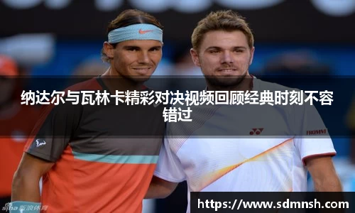 纳达尔与瓦林卡精彩对决视频回顾经典时刻不容错过