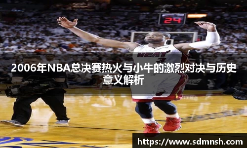 2006年NBA总决赛热火与小牛的激烈对决与历史意义解析
