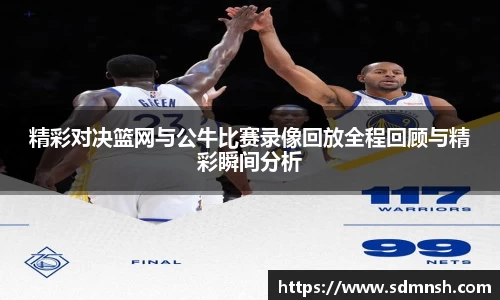 精彩对决篮网与公牛比赛录像回放全程回顾与精彩瞬间分析