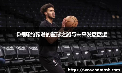 卡梅隆约翰逊的篮球之路与未来发展展望