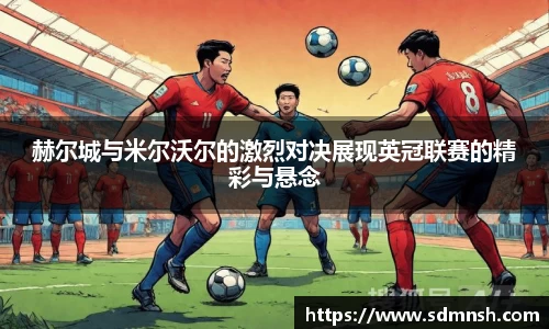 赫尔城与米尔沃尔的激烈对决展现英冠联赛的精彩与悬念