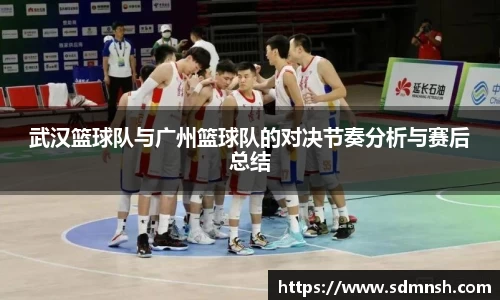 武汉篮球队与广州篮球队的对决节奏分析与赛后总结