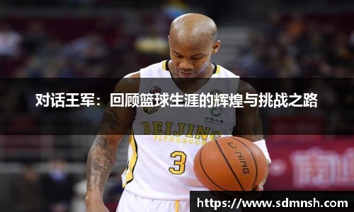 对话王军：回顾篮球生涯的辉煌与挑战之路