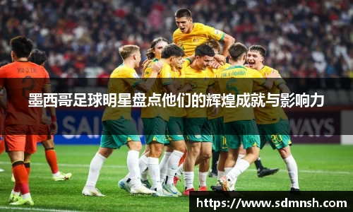 墨西哥足球明星盘点他们的辉煌成就与影响力