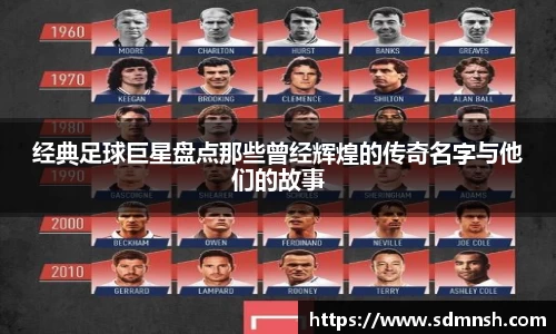 经典足球巨星盘点那些曾经辉煌的传奇名字与他们的故事
