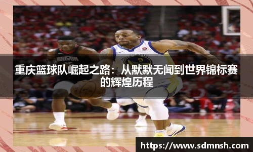 重庆篮球队崛起之路：从默默无闻到世界锦标赛的辉煌历程
