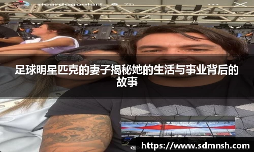 足球明星匹克的妻子揭秘她的生活与事业背后的故事